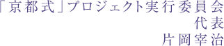 「京都式」プロジェクト実行委員会 代表 片岡宰治